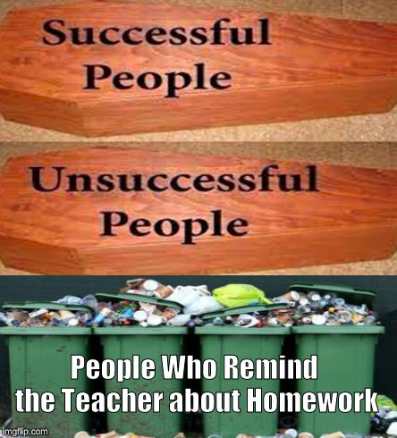 Coffin meme | People Who Remind the Teacher about Homework | image tagged in coffin meme | made w/ Imgflip meme maker