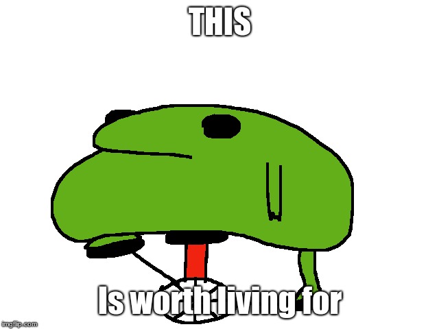 Floppy boi | THIS; Is worth living for | image tagged in dat boi,frogs | made w/ Imgflip meme maker