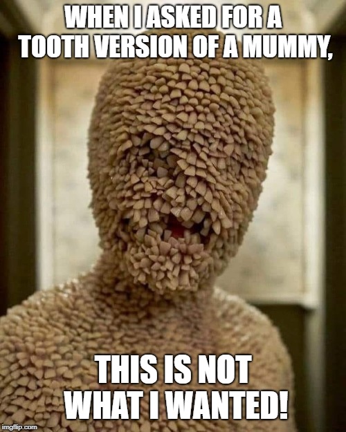 Tooth Fairy | WHEN I ASKED FOR A TOOTH VERSION OF A MUMMY, THIS IS NOT WHAT I WANTED! | image tagged in tooth fairy | made w/ Imgflip meme maker
