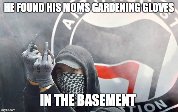 HE FOUND HIS MOMS GARDENING GLOVES; IN THE BASEMENT | image tagged in antifa | made w/ Imgflip meme maker