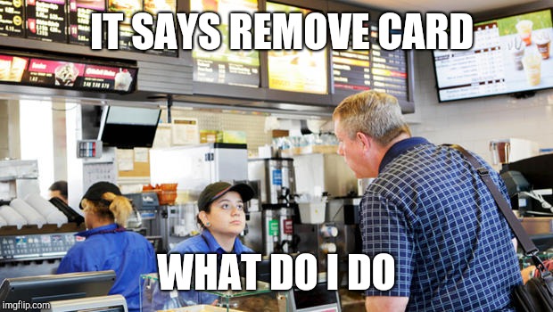 Confused McDonalds Cashier | IT SAYS REMOVE CARD WHAT DO I DO | image tagged in confused mcdonalds cashier | made w/ Imgflip meme maker