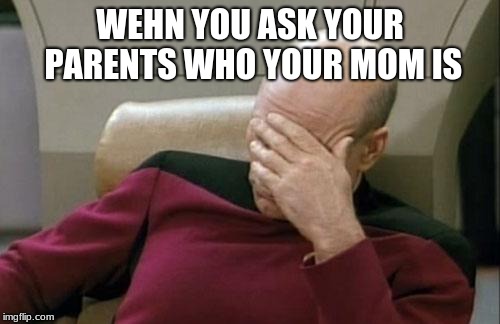 Captain Picard Facepalm | WEHN YOU ASK YOUR PARENTS WHO YOUR MOM IS | image tagged in memes,captain picard facepalm | made w/ Imgflip meme maker