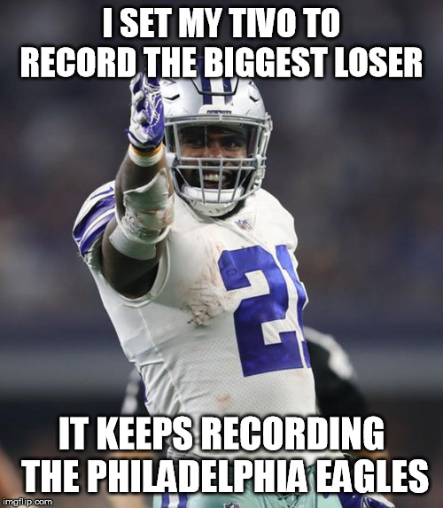 I SET MY TIVO TO RECORD THE BIGGEST LOSER; IT KEEPS RECORDING THE PHILADELPHIA EAGLES | image tagged in dallas cowboys | made w/ Imgflip meme maker
