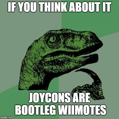 Philosoraptor Meme | IF YOU THINK ABOUT IT; JOYCONS ARE BOOTLEG WIIMOTES | image tagged in memes,philosoraptor | made w/ Imgflip meme maker