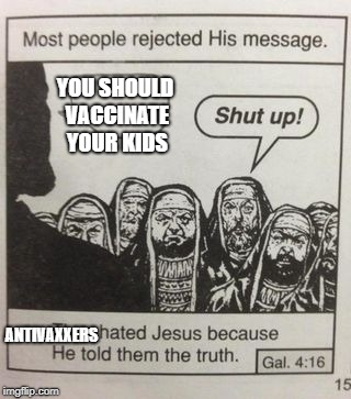 They hated Jesus meme | YOU SHOULD VACCINATE YOUR KIDS; ANTIVAXXERS | image tagged in they hated jesus meme | made w/ Imgflip meme maker