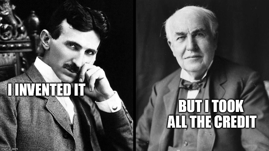 Tesla versus Edison | I INVENTED IT; BUT I TOOK ALL THE CREDIT | image tagged in tesla versus edison | made w/ Imgflip meme maker