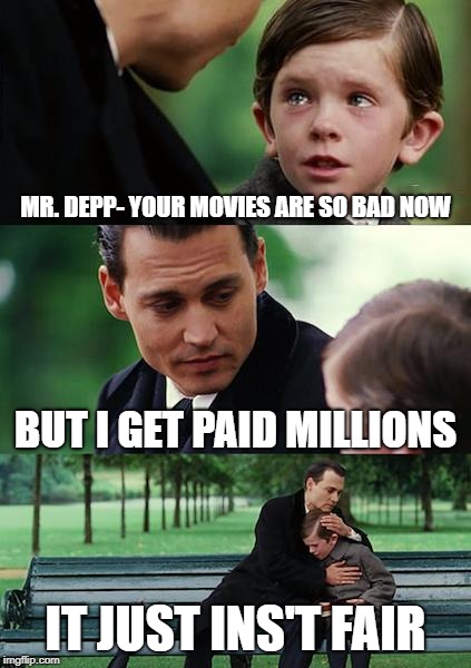Finding Neverland Meme | MR. DEPP- YOUR MOVIES ARE SO BAD NOW; BUT I GET PAID MILLIONS; IT JUST INS'T FAIR | image tagged in memes,finding neverland | made w/ Imgflip meme maker