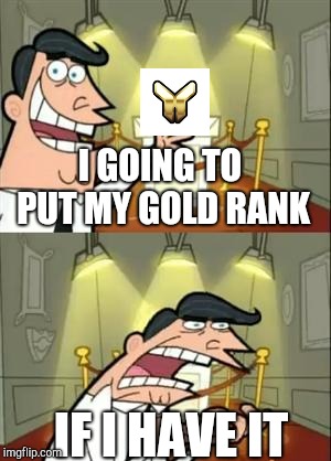 This Is Where I'd Put My Trophy If I Had One | I GOING TO PUT MY GOLD RANK; IF I HAVE IT | image tagged in memes,this is where i'd put my trophy if i had one | made w/ Imgflip meme maker