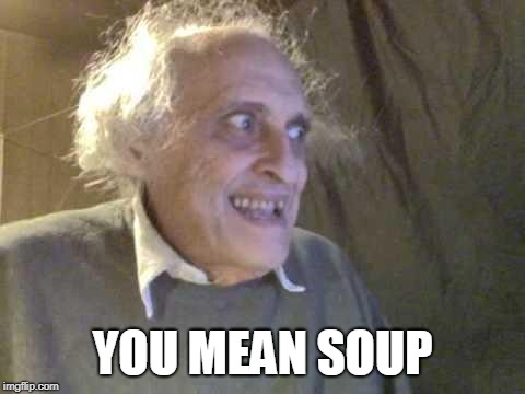 Old Pervert | YOU MEAN SOUP | image tagged in old pervert | made w/ Imgflip meme maker