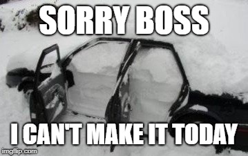 Car Snowed In | SORRY BOSS; I CAN'T MAKE IT TODAY | image tagged in car snowed in | made w/ Imgflip meme maker