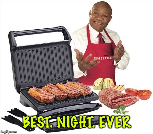 George Foreman | BEST. NIGHT. EVER | image tagged in george foreman | made w/ Imgflip meme maker