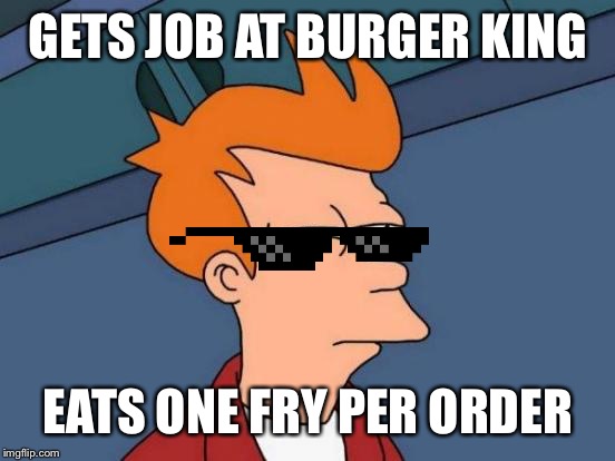 Futurama Fry Meme | GETS JOB AT BURGER KING; EATS ONE FRY PER ORDER | image tagged in memes,futurama fry | made w/ Imgflip meme maker