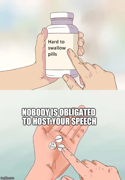 Hard To Swallow Pills Meme | NOBODY IS OBLIGATED TO HOST YOUR SPEECH | image tagged in memes,hard to swallow pills | made w/ Imgflip meme maker