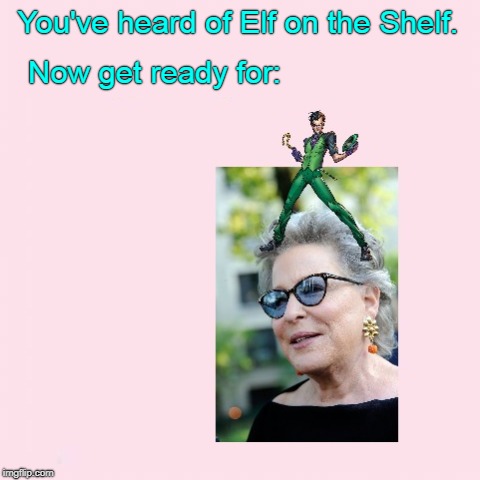 I hope this one's actually real. (>‿◠) | You've heard of Elf on the Shelf. Now get ready for: | image tagged in memes,dank,bette midler,the riddler,elf on the shelf,elf on a shelf | made w/ Imgflip meme maker