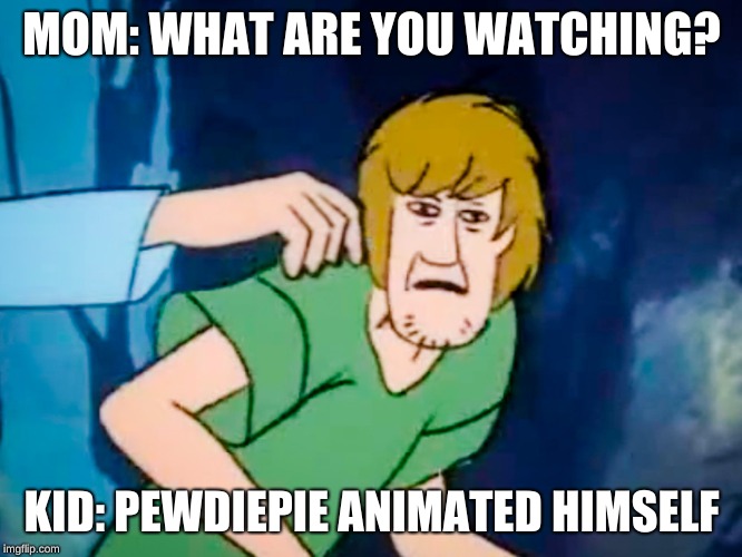 Shaggy meme | MOM: WHAT ARE YOU WATCHING? KID: PEWDIEPIE ANIMATED HIMSELF | image tagged in shaggy meme | made w/ Imgflip meme maker