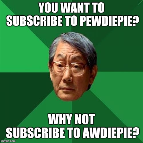 High Expectations Asian Father | YOU WANT TO SUBSCRIBE TO PEWDIEPIE? WHY NOT SUBSCRIBE TO AWDIEPIE? | image tagged in memes,high expectations asian father | made w/ Imgflip meme maker