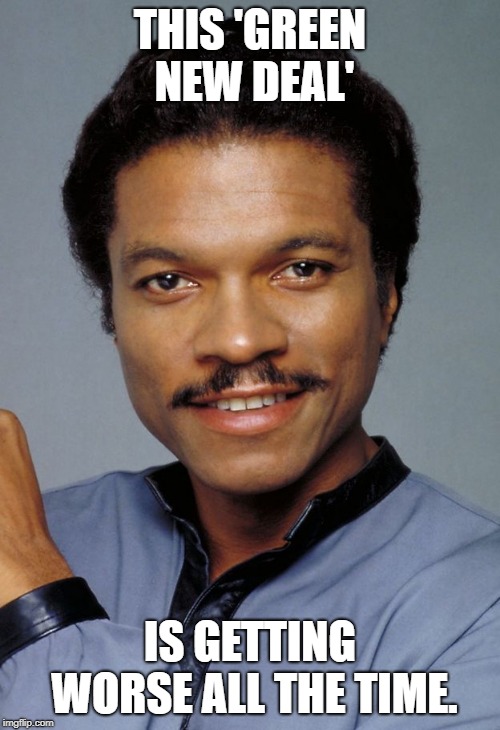 Lando | THIS 'GREEN NEW DEAL'; IS GETTING WORSE ALL THE TIME. | image tagged in lando | made w/ Imgflip meme maker