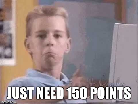 OK kid computer | JUST NEED 150 POINTS | image tagged in ok kid computer | made w/ Imgflip meme maker
