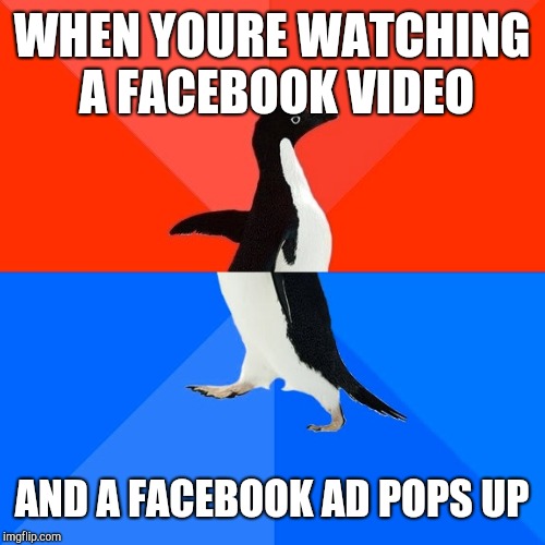 Socially Awesome Awkward Penguin | WHEN YOURE WATCHING A FACEBOOK VIDEO; AND A FACEBOOK AD POPS UP | image tagged in memes,socially awesome awkward penguin | made w/ Imgflip meme maker