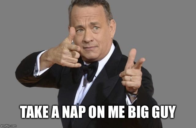 TAKE A NAP ON ME BIG GUY | made w/ Imgflip meme maker