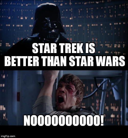 Star Wars No Meme | STAR TREK IS BETTER THAN STAR WARS; NOOOOOOOOOO! | image tagged in memes,star wars no | made w/ Imgflip meme maker