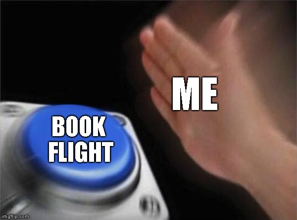 Blank Nut Button | ME; BOOK FLIGHT | image tagged in memes,blank nut button | made w/ Imgflip meme maker