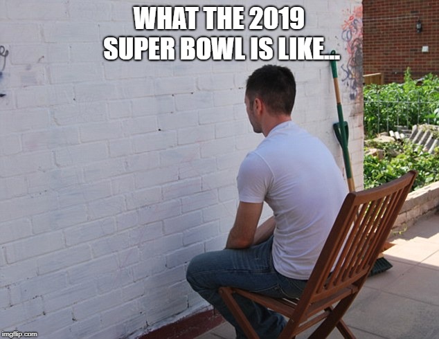 still more exciting than | WHAT THE 2019 SUPER BOWL IS LIKE... | image tagged in still more exciting than | made w/ Imgflip meme maker