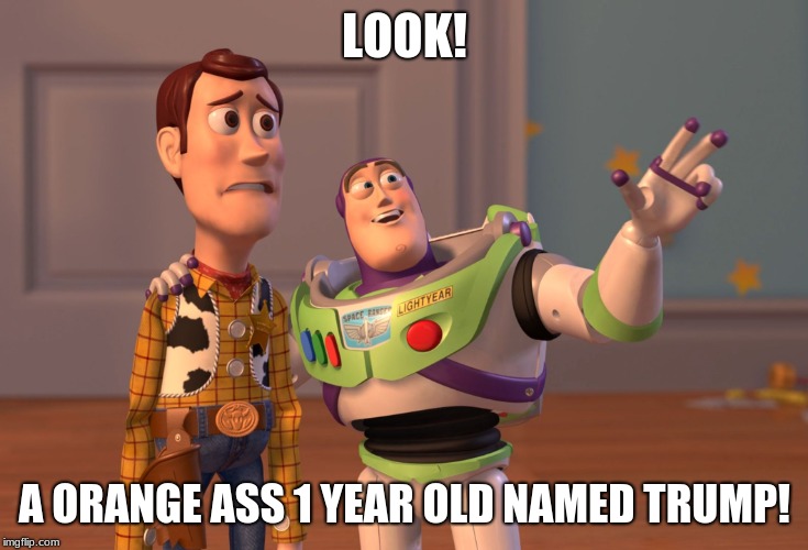 X, X Everywhere Meme | LOOK! A ORANGE ASS 1 YEAR OLD NAMED TRUMP! | image tagged in memes,x x everywhere | made w/ Imgflip meme maker