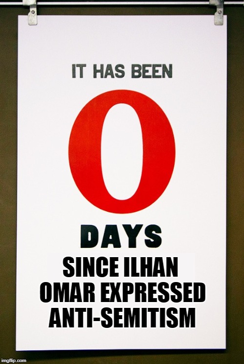 0 days since | SINCE ILHAN OMAR EXPRESSED ANTI-SEMITISM | image tagged in 0 days since | made w/ Imgflip meme maker