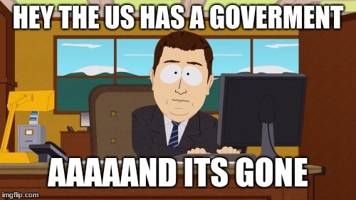 Aaaaand Its Gone | HEY THE US HAS A GOVERMENT; AAAAAND ITS GONE | image tagged in memes,aaaaand its gone | made w/ Imgflip meme maker