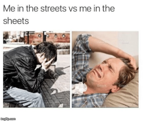 If you claim not to find this relatable, you're lying! | image tagged in memes,funny,dank memes,depression,me in the streets vs me in the sheets | made w/ Imgflip meme maker