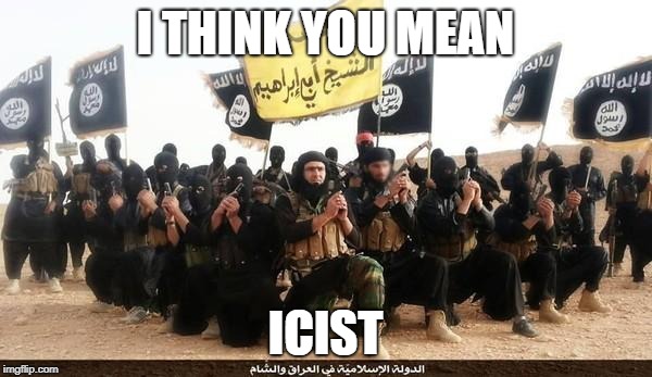 ISIS Jihad Terrorists | I THINK YOU MEAN ICIST | image tagged in isis jihad terrorists | made w/ Imgflip meme maker