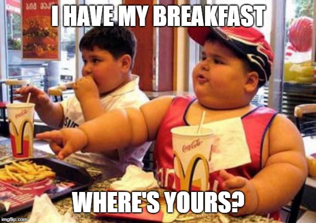 McDonald's fat boy | I HAVE MY BREAKFAST WHERE'S YOURS? | image tagged in mcdonald's fat boy | made w/ Imgflip meme maker