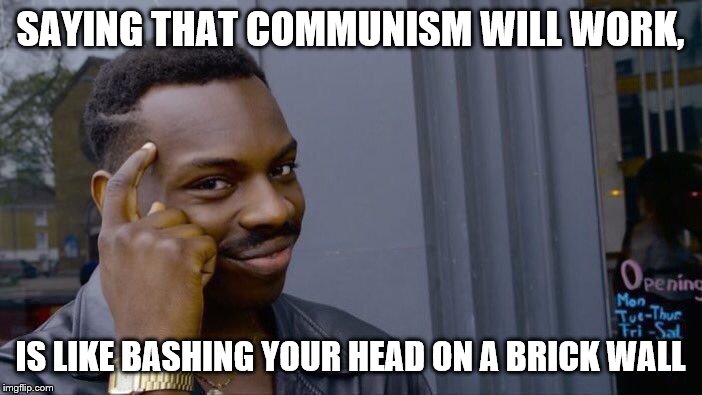 Roll Safe Think About It Meme | SAYING THAT COMMUNISM WILL WORK, IS LIKE BASHING YOUR HEAD ON A BRICK WALL | image tagged in memes,roll safe think about it | made w/ Imgflip meme maker