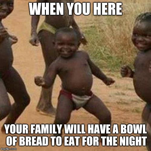 Third World Success Kid | WHEN YOU HERE; YOUR FAMILY WILL HAVE A BOWL OF BREAD TO EAT FOR THE NIGHT | image tagged in memes,third world success kid | made w/ Imgflip meme maker