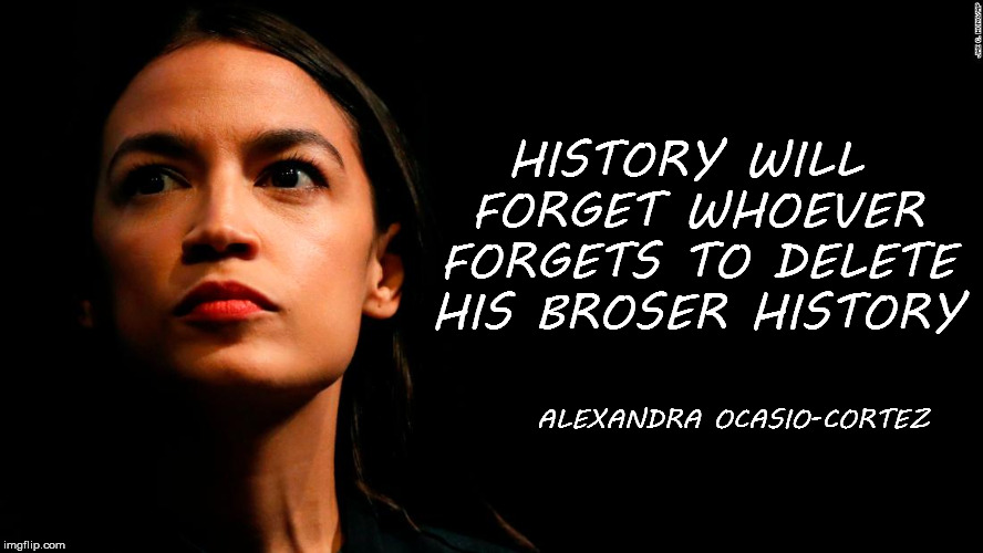 ocasio-cortez super genius | HISTORY WILL FORGET WHOEVER FORGETS TO DELETE HIS BROSER HISTORY; ALEXANDRA OCASIO-CORTEZ | image tagged in ocasio-cortez super genius | made w/ Imgflip meme maker