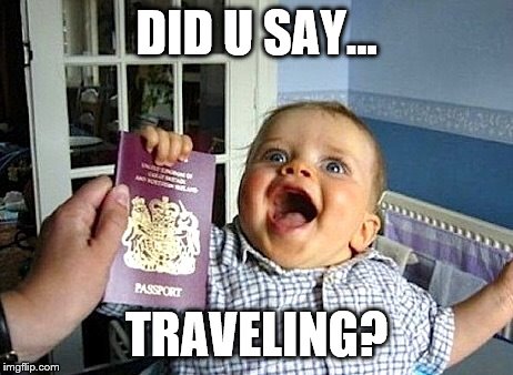 Excited baby travel | DID U SAY... TRAVELING? | image tagged in excited baby travel | made w/ Imgflip meme maker