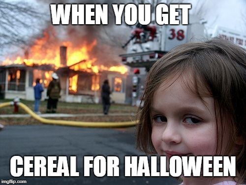 Disaster Girl Meme | WHEN YOU GET; CEREAL FOR HALLOWEEN | image tagged in memes,disaster girl | made w/ Imgflip meme maker