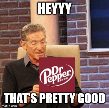 dr pepper | HEYYY; THAT'S PRETTY GOOD | image tagged in memes,maury lie detector | made w/ Imgflip meme maker