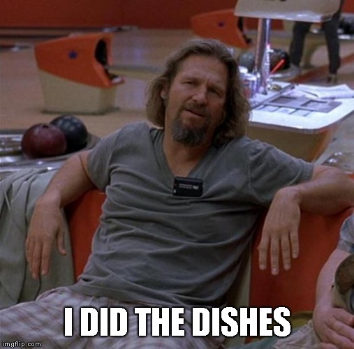 The Dude | I DID THE DISHES | image tagged in the dude | made w/ Imgflip meme maker