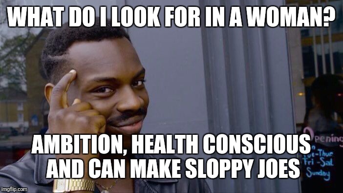 Roll Safe Think About It Meme | WHAT DO I LOOK FOR IN A WOMAN? AMBITION, HEALTH CONSCIOUS AND CAN MAKE SLOPPY JOES | image tagged in memes,roll safe think about it | made w/ Imgflip meme maker