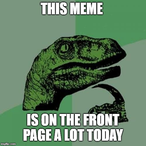 Philosoraptor Meme | THIS MEME; IS ON THE FRONT PAGE A LOT TODAY | image tagged in memes,philosoraptor | made w/ Imgflip meme maker