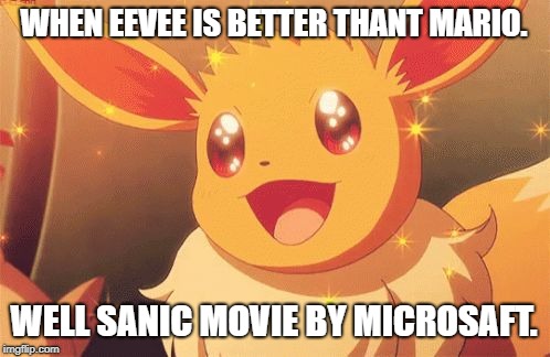 Eevee | WHEN EEVEE IS BETTER THANT MARIO. WELL SANIC MOVIE BY MICROSAFT. | image tagged in eevee | made w/ Imgflip meme maker