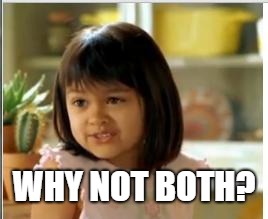 Why not both | WHY NOT BOTH? | image tagged in why not both | made w/ Imgflip meme maker
