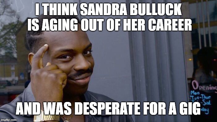 Roll Safe Think About It Meme | I THINK SANDRA BULLUCK IS AGING OUT OF HER CAREER AND WAS DESPERATE FOR A GIG | image tagged in memes,roll safe think about it | made w/ Imgflip meme maker