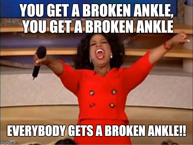 Oprah You Get A Meme | YOU GET A BROKEN ANKLE, YOU GET A BROKEN ANKLE; EVERYBODY GETS A BROKEN ANKLE!! | image tagged in memes,oprah you get a | made w/ Imgflip meme maker