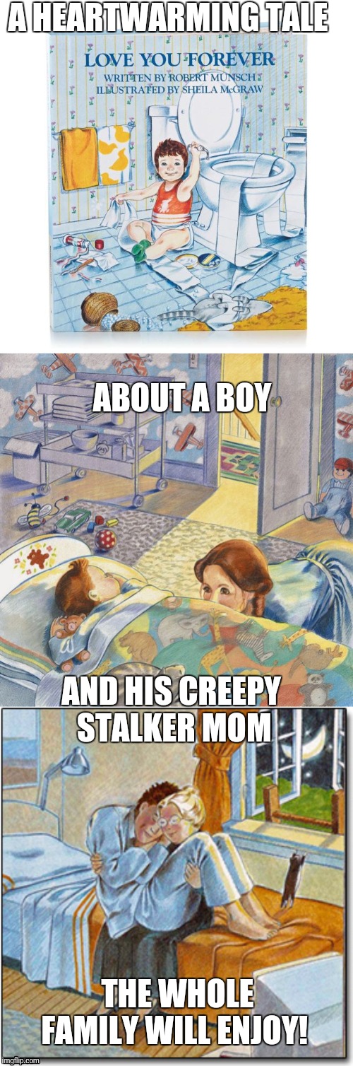 Seems totally normal to me | A HEARTWARMING TALE; ABOUT A BOY; AND HIS CREEPY STALKER MOM; THE WHOLE FAMILY WILL ENJOY! | image tagged in books,kids,creepy,stalking | made w/ Imgflip meme maker