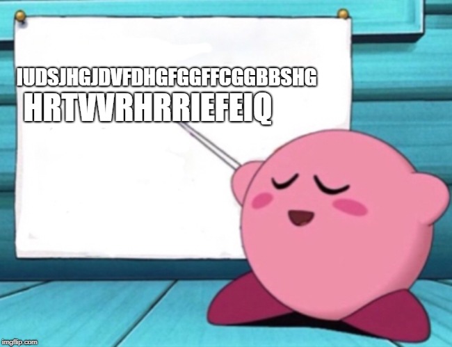 I learned a lot today | HRTVVRHRRIEFEIQ; IUDSJHGJDVFDHGFGGFFCGGBBSHG | image tagged in kirby's lesson | made w/ Imgflip meme maker