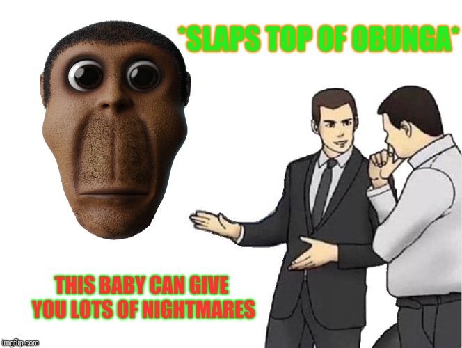 It Sure Can | *SLAPS TOP OF OBUNGA*; THIS BABY CAN GIVE YOU LOTS OF NIGHTMARES | image tagged in memes,car salesman slaps hood,obunga,funny,mightgaming6 | made w/ Imgflip meme maker