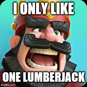 Clash Royale | I ONLY LIKE ONE LUMBERJACK | image tagged in clash royale | made w/ Imgflip meme maker